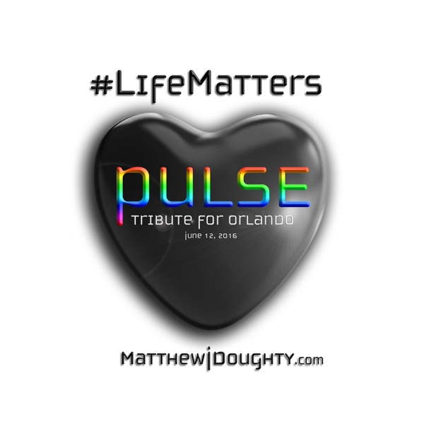 #LifeMatters - Matthew J Doughty's Original Songs Album dedicated to #PulseOrlando - PULSE: Tribute for Orlando, FL
